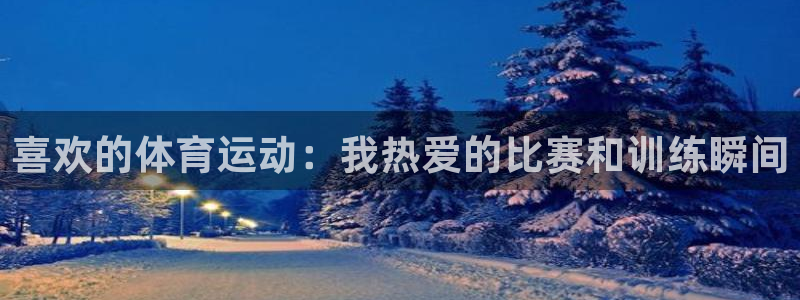 皇冠678体育：喜欢的体育运动：我热爱的比赛和训练瞬间
