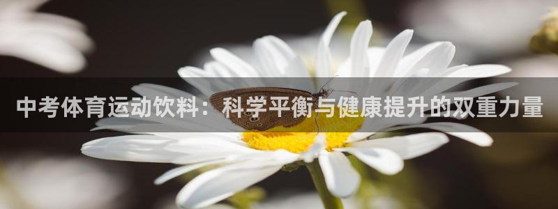 678体育官网：中考体育运动饮料：科学平衡与健康提升的双重力量