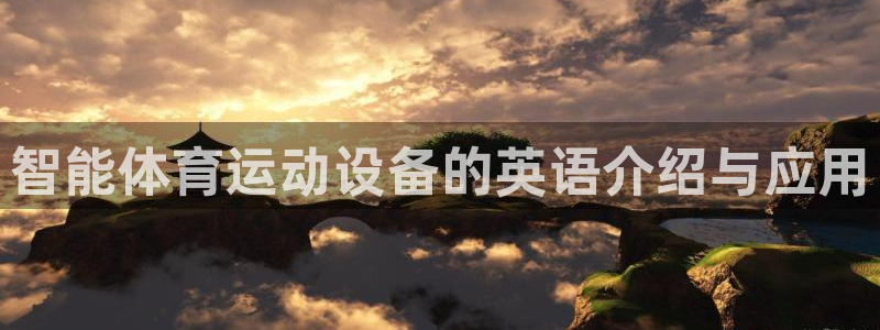 678体育官网下载：智能体育运动设备的英语介绍与应用