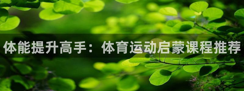 678体育官网下载：体能提升高手：体育运动启蒙课程推荐
