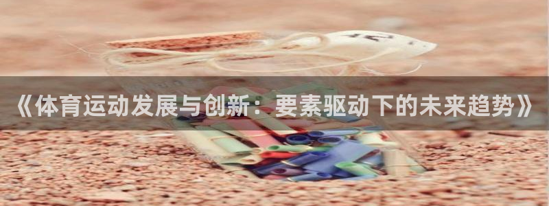 皇冠678体育：《体育运动发展与创新：要素驱动下的未来趋势》