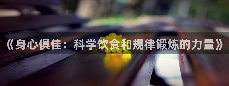 678体育官网：《身心俱佳：科学饮食和规律锻炼的力量》