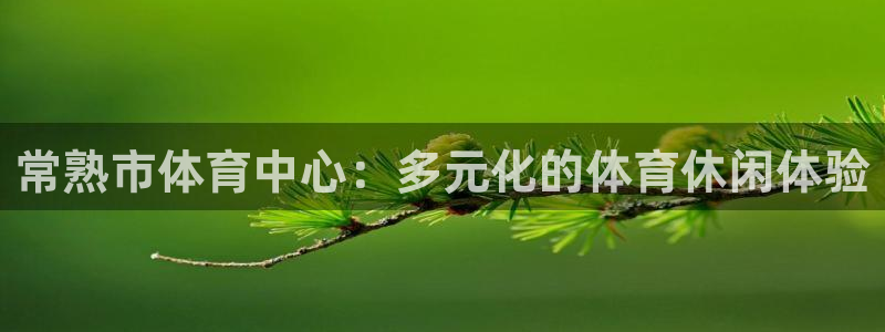 皇冠678体育：常熟市体育中心：多元化的体育休闲体验