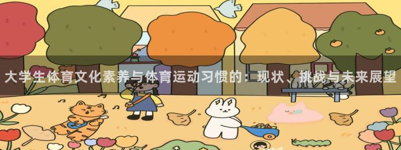 678体育app：大学生体育文化素养与体育运动习惯的：现状、挑战与未来展望