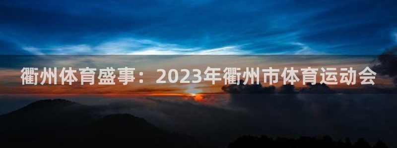 678体育官网：衢州体育盛事：2023年衢州市体育运动会