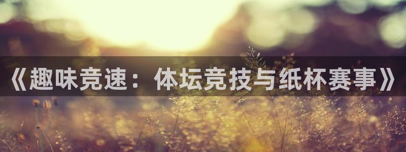 皇冠678体育：《趣味竞速：体坛竞技与纸杯赛事》